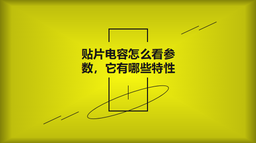 贴片电容怎么看参数，它有哪些特性？