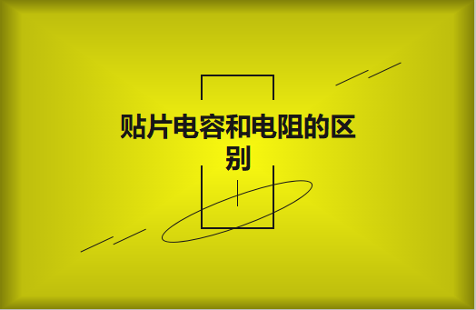 贴片电阻和贴片电容的区别有哪些？