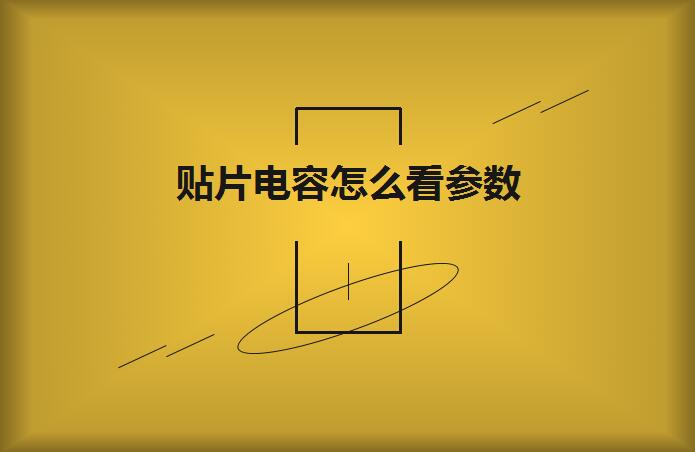 贴片电容怎么看参数？方法如下