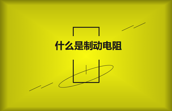 什么是制动电阻？要如何选择？